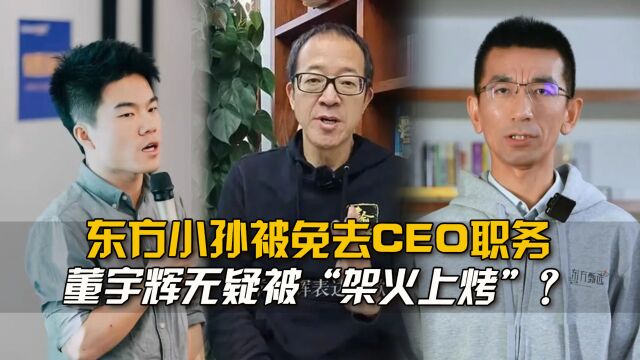 东方小孙被免去CEO,董宇辉无疑被“架火上烤”!