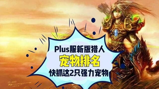 Plus服新版本猎人宠物排名 Plus服新版本猎人宠物排名,趁工作室包场前,快去抓这2只强力宠物!#魔兽世界plus