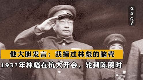 1937年林彪在抗大开会，轮到陈赓时他大胆发言：我摸过林彪的脑壳