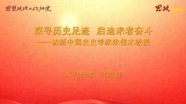 思政会客厅探寻历史足迹 启迪来者奋斗——访新中国史史学家朱佳木教授