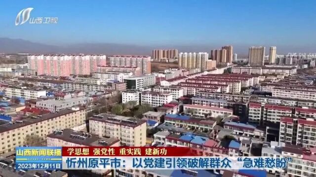 【学思想 强党性 重实践 建新功】忻州原平市:以党建引领破解群众“急难愁盼”