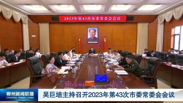 吴巨培主持召开2023年第43次市委常委会会议