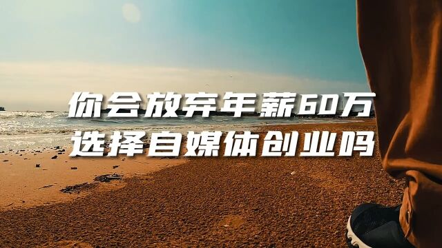 你会人到中年,放弃年薪60万的工作,选择自媒体创业吗?