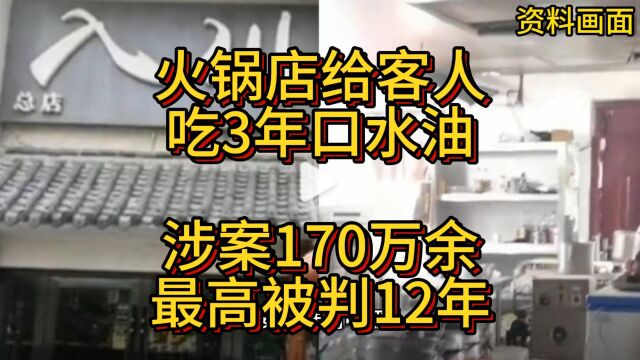 火锅店给客人吃3年口水油,涉案170万余,最高被判12年