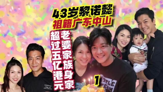 第1集TVB小生43岁黎诺懿祖籍中山,老婆家族身家超五亿港元