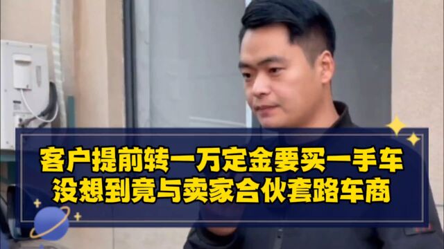 客户提前转一万定金要买一手车,没想到竟与卖家合伙套路车商!