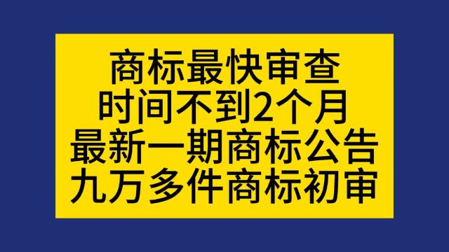 商标最快审查时间不到2个月最新一期商标公告九万多件商标初审