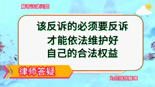 该反诉的必须反诉,才能依法维护好自己的合法权益