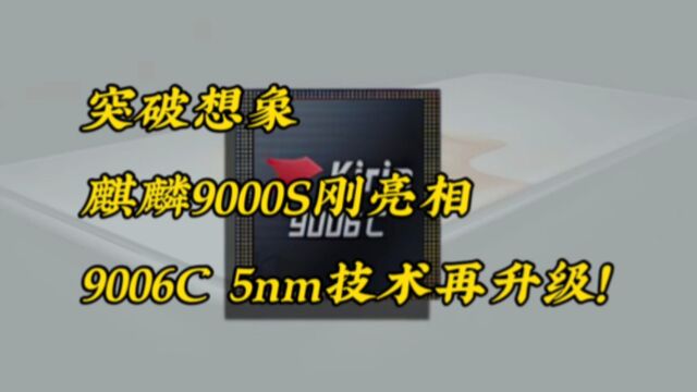 突破想象,麒麟9000S刚亮相,9006C 5nm技术再升级!