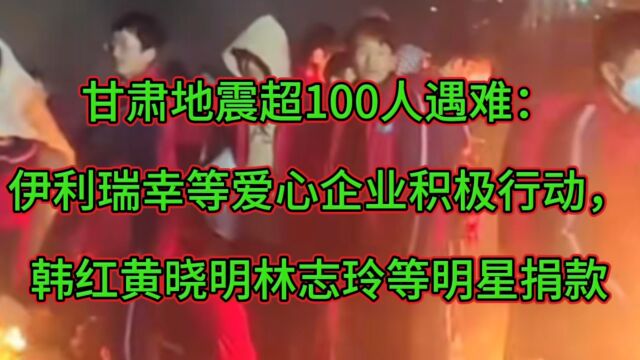 甘肃地震超百人遇难:伊利瑞幸等企业行动,韩红黄晓明林志玲捐款