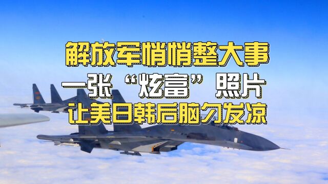 解放军悄悄整大事,一张“炫富”照片,让美日韩“后脑勺”发凉