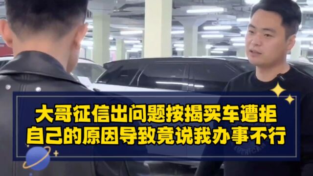 大哥征信出问题按揭买车遭拒,自己的原因导致竟说我办事不行?