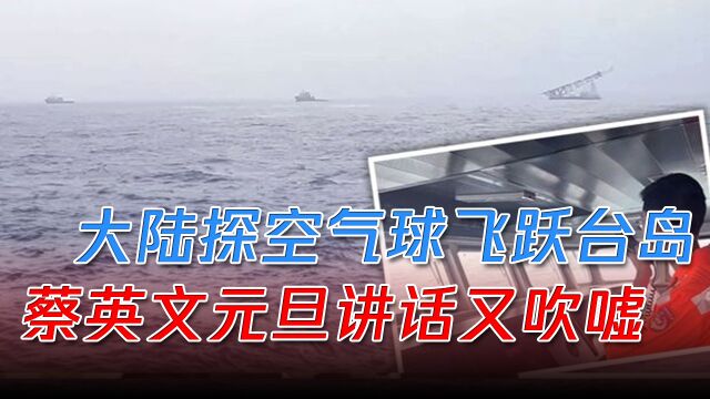 大陆探空气球飞跃台岛,公务船挺进3海里,蔡英文元旦讲话又吹嘘