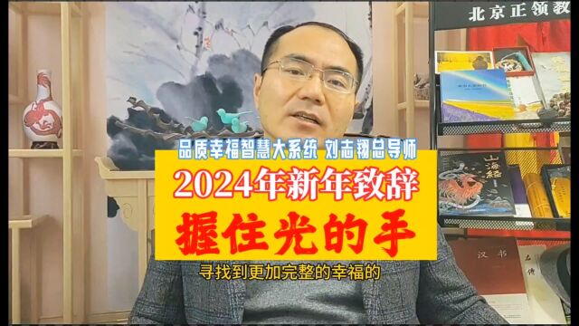 品质幸福智慧大系统刘志翔总导师2024年新年致辞:握住光的手!