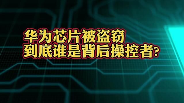 华为芯片被盗窃!到底谁是背后主谋操控者? #新基建 #芯片 #产业