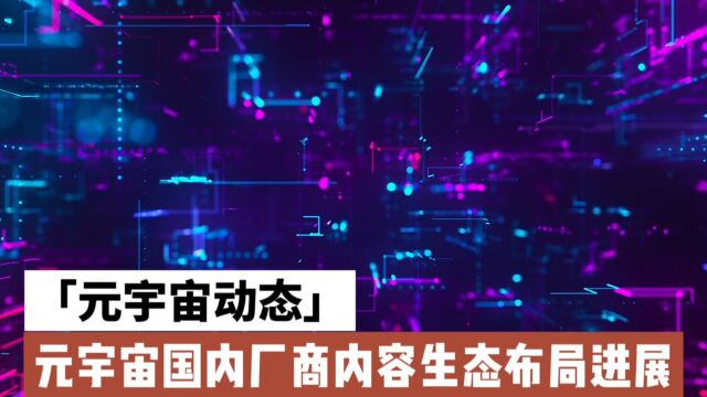 元宇宙国内厂商内容生态布局进展