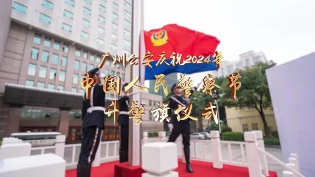 广州市公安局举行庆祝2024年中国人民警察节升警旗仪式