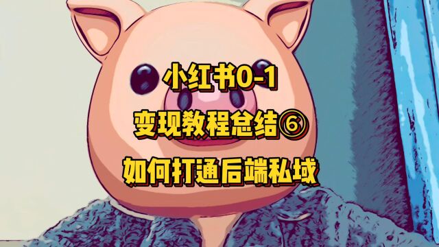 【学习分享】小红书01变现教程总结⑥如何打通后端私域,架构变现体系