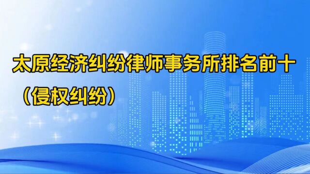 太原经济纠纷律师事务所排名前十(侵权纠纷)