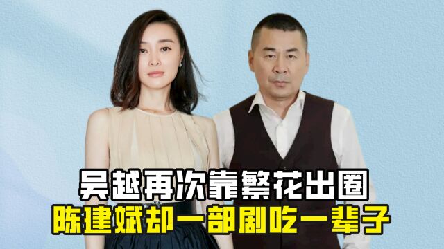 吴越再次靠繁花出圈,陈建斌却一部剧吃一辈子,如今二人现状如何