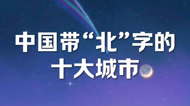 中国带北字的十大城市,你知道几个