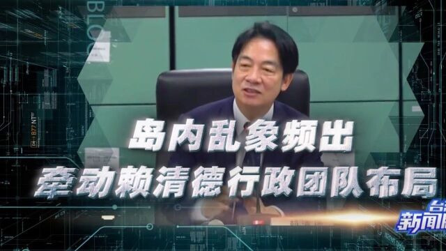 台湾新闻脸|岛内乱象频出 牵动赖清德行政团队布局_腾讯新闻