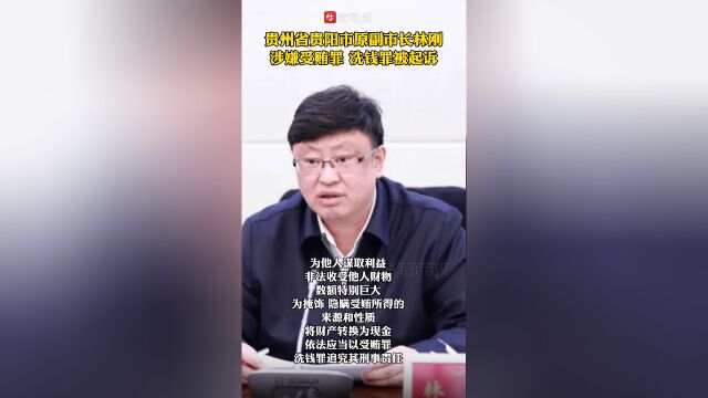贵州省贵阳市原副市长林刚涉嫌受贿罪洗钱罪被起诉