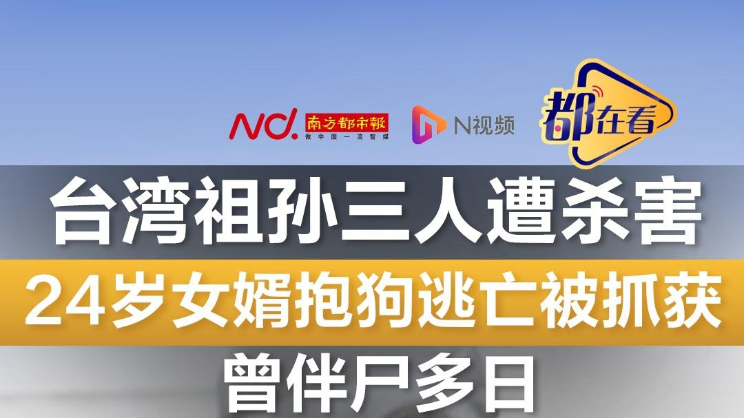 台湾祖孙三人遭杀害,24岁女婿抱狗逃亡被抓获!曾伴尸多日
