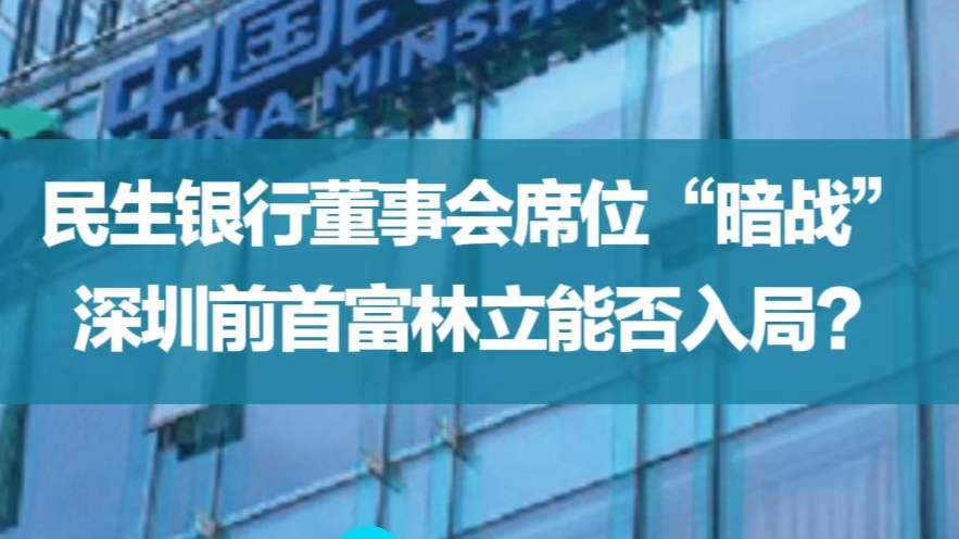民生银行董事会席位"暗战",深圳前首富林立能否入局?