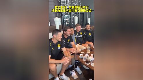 老友重聚!多特蒙德日本行,沙欣教练组与香川真司拥抱