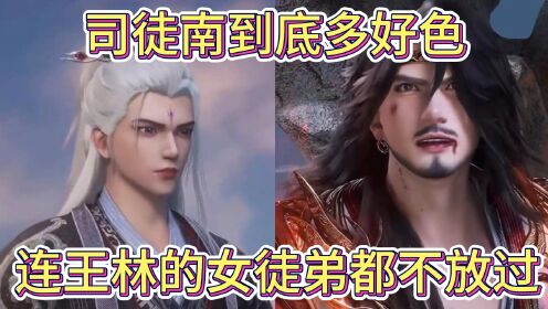 仙逆:司徒南到底多好色,连王林的女徒弟也不放过