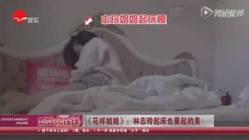 《花样姐姐》：林志玲起床也要起的美！