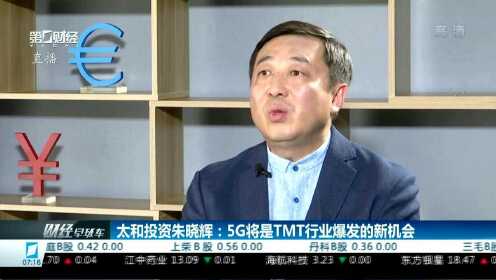 太和投资朱晓辉：5G将是TMT行业爆发的新机会