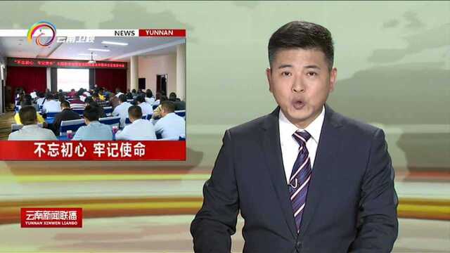 “不忘初心、牢记使命”主题教育省委宣讲团走进大理普洱西双版纳