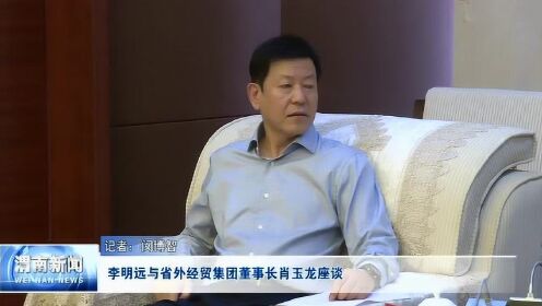 李明远与省外经贸集团董事长肖玉龙座谈