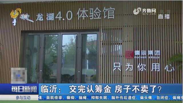 临沂儒辰掌舵龙湖:客户交完认筹金,房子售楼处说不卖就不卖了!