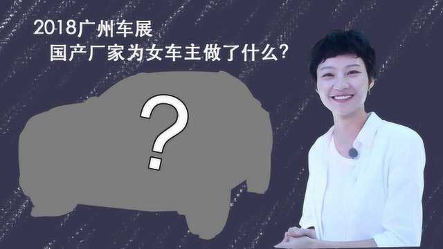 2018广州车展,国产厂家为女车主做了什么? 爽爽侃车