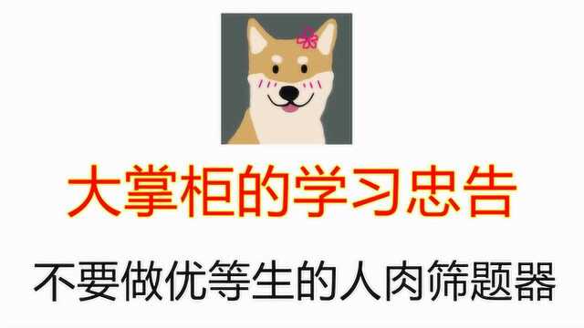 大掌柜的学习忠告:不要做优等生的人肉筛题器,唯学习能改变自己