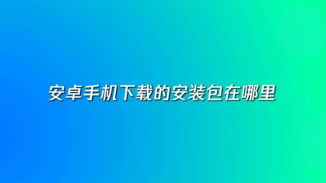 安卓手机下载的安装包在哪里