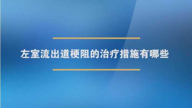 左室流出道梗阻的治疗措施有哪些