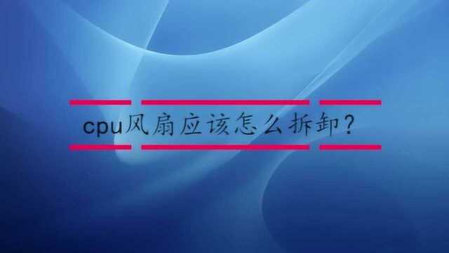 cpu风扇应该怎么拆卸?