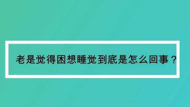 老是觉得困想睡觉到底是怎么回事?