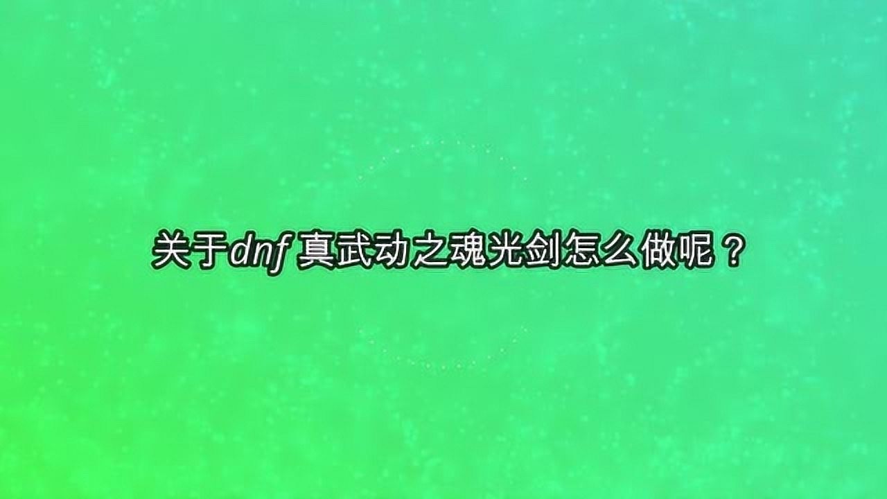 关于dnf 真武动之魂光剑怎么做呢？_腾讯视频