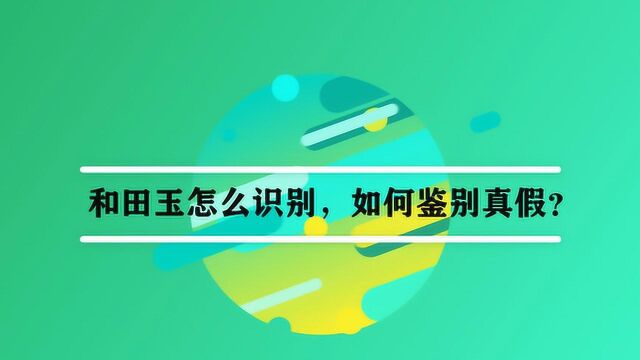 和田玉怎么识别,如何鉴别真假?