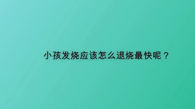 小孩发烧应该怎么退烧最快呢?