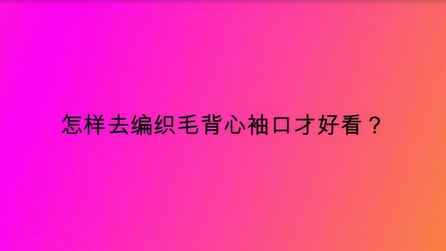 怎样去编织毛背心袖口才好看?