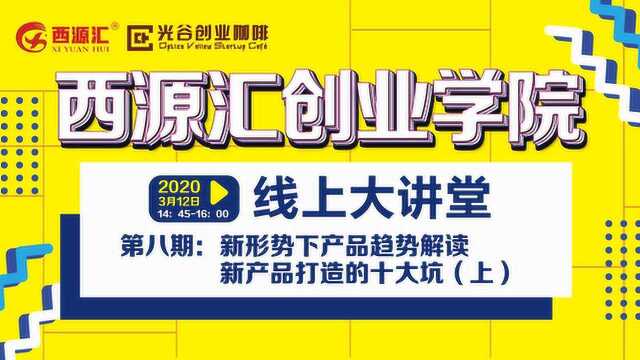 第八期《西源汇创业学院线上大讲堂》新产品打造的十大坑(上)