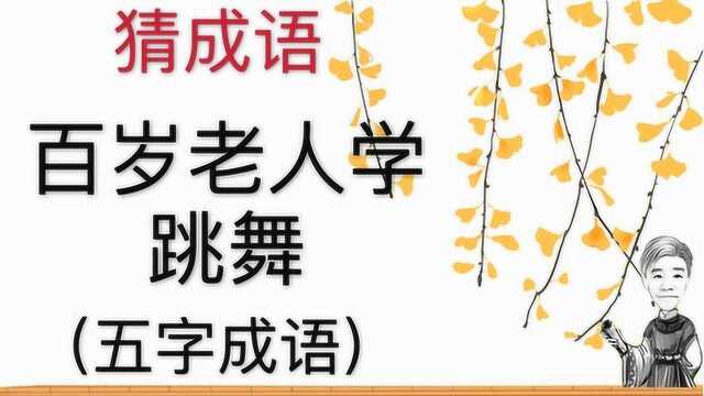 趣味学猜成语:百岁老人学跳舞,五字成语,注意答案是五个字哦