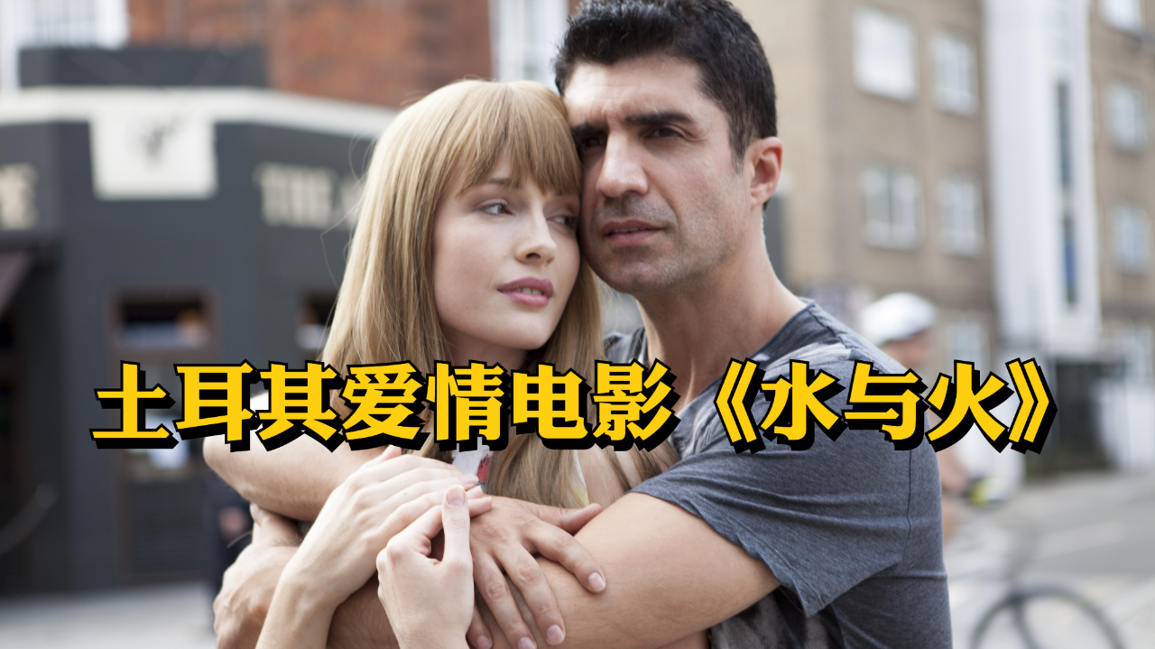 黑帮大佬爱上普通女孩,爱会让人得到救赎.土耳其爱情电影《水与火》