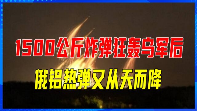 1500公斤炸弹狂轰乌军后,俄铝热弹又从天而降,基辅急令增兵4万